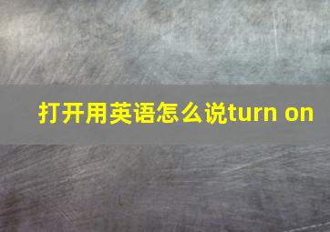 打开用英语怎么说turn on